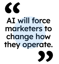 Ai will force marketers to change how they operate.