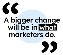 A bigger change will be in what marketers do.